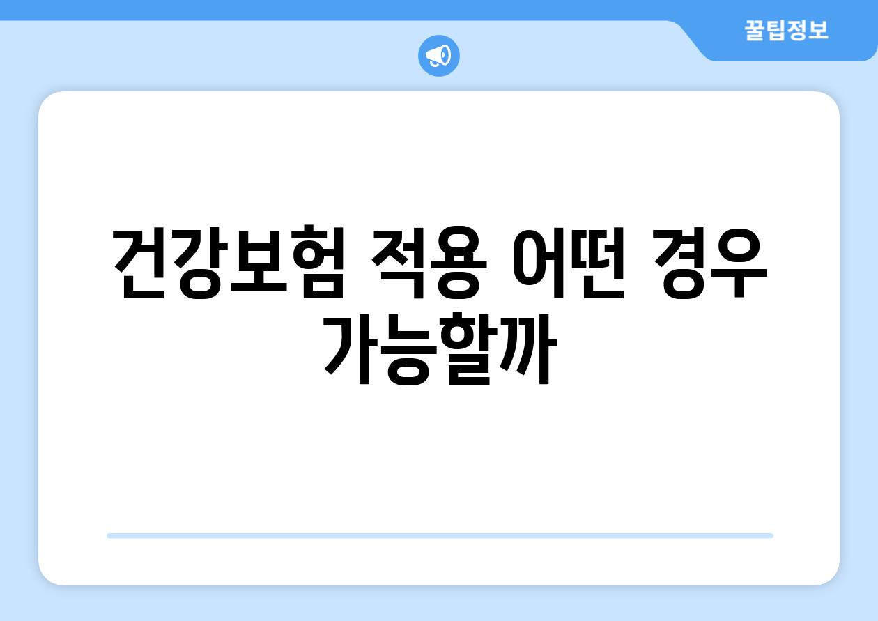 건강보험 적용, 어떤 경우 가능할까?