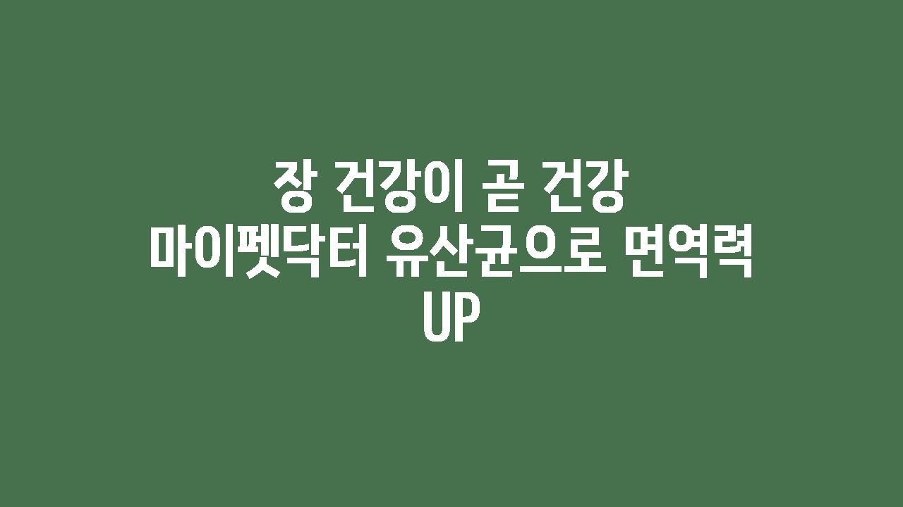 장 건강이 곧 건강 마이펫닥터 유산균으로 면역력 UP