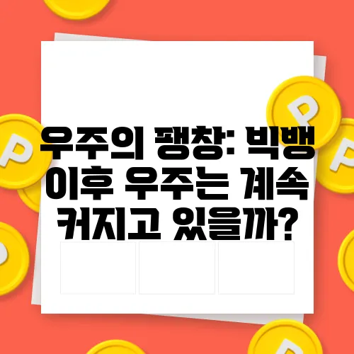 우주의 팽창: 빅뱅 이후 우주는 계속 커지고 있을까?