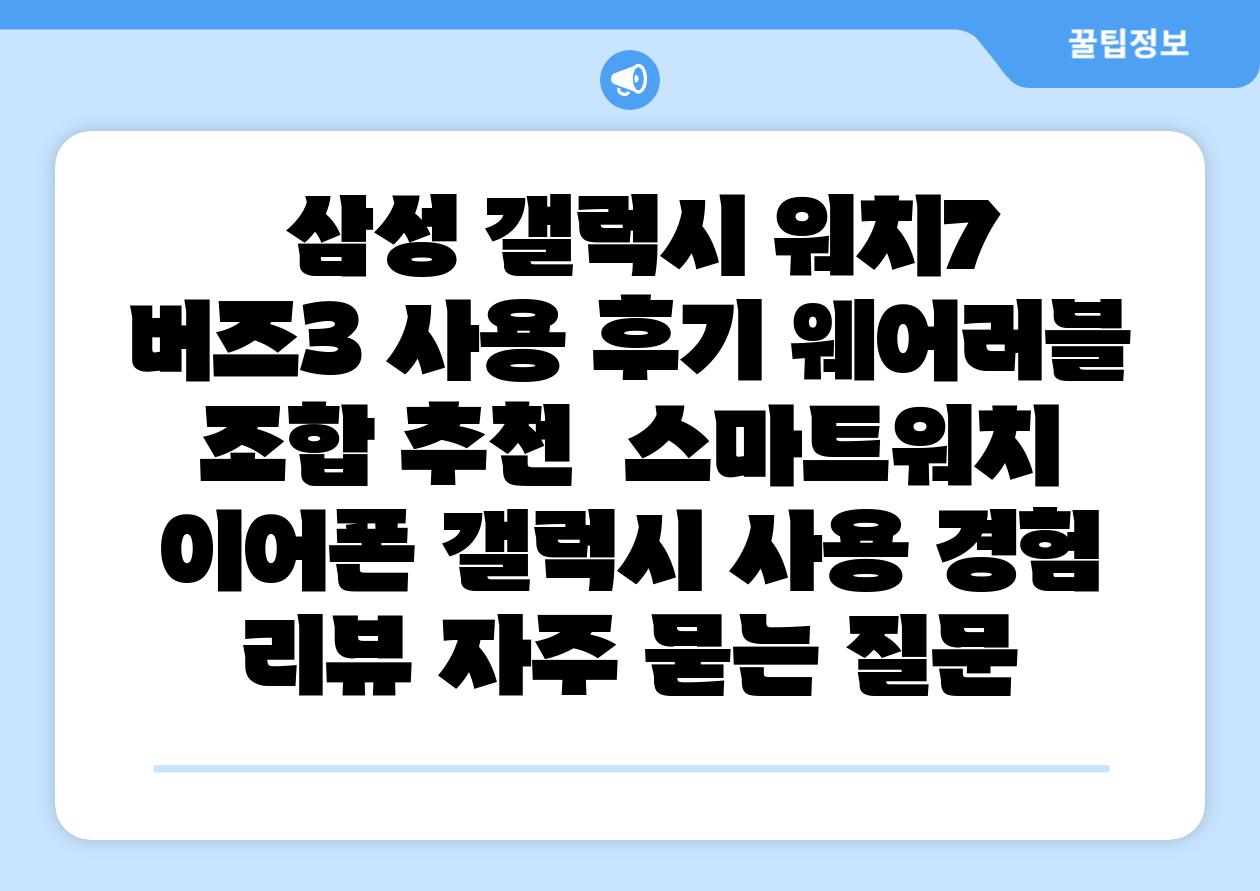 삼성 갤럭시 워치7 버즈3 사용 후기 웨어러블 조합 추천 스마트워치 이어폰 갤럭시 사용 경험 리뷰 자주 묻는 질문