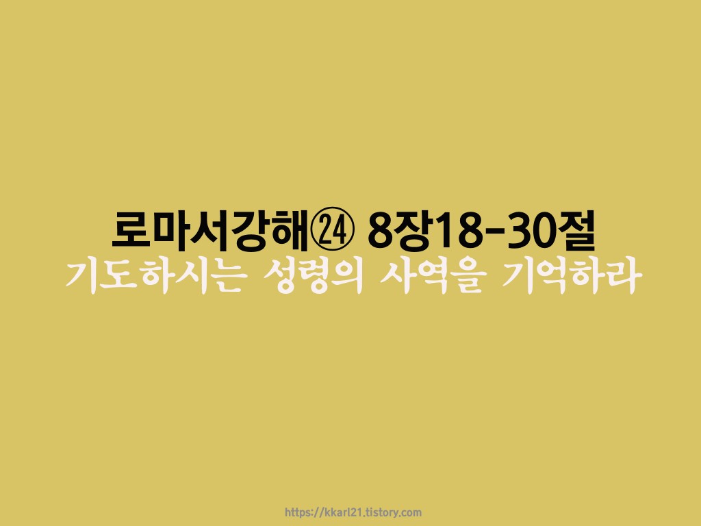  로마서 강해㉔ 8장18-30절, 기도하시는 성령의 사역을 기억하라!