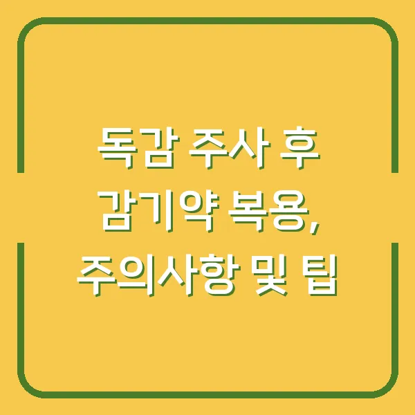 독감 주사 후 감기약 복용, 주의사항 및 팁