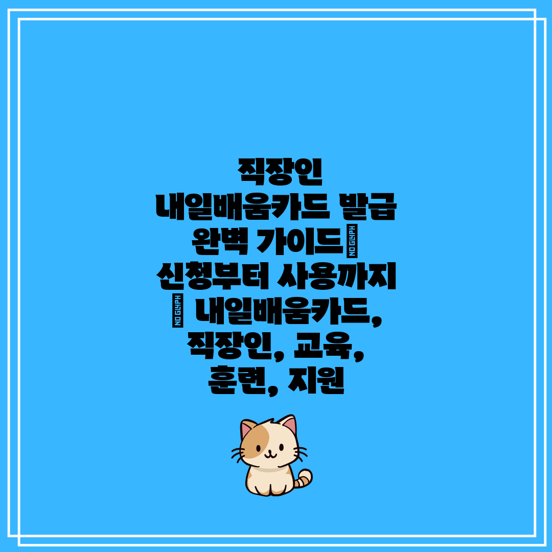  직장인 내일배움카드 발급 완벽 가이드 신청부터 사용까
