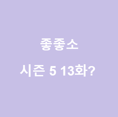 <좋좋소>시즌5 몇 부작? 시즌5 13회
