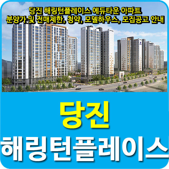  당진 해링턴플레이스 에듀타운 아파트 분양가 및 전매제한, 청약, 모델하우스, 모집공고 안내