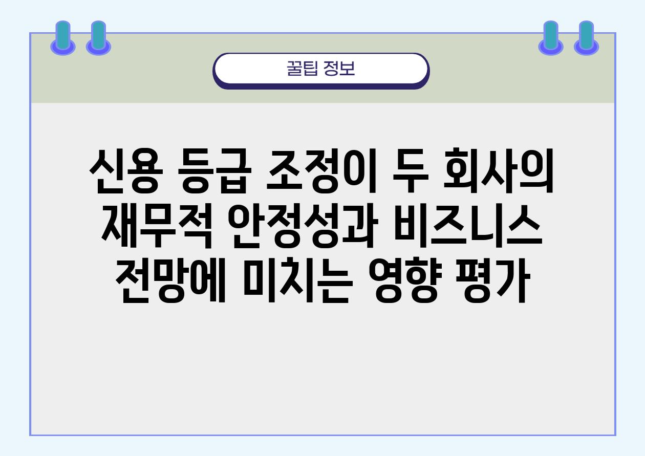 신용 등급 조정이 두 회사의 재무적 안정성과 비즈니스 전망에 미치는 영향 평가