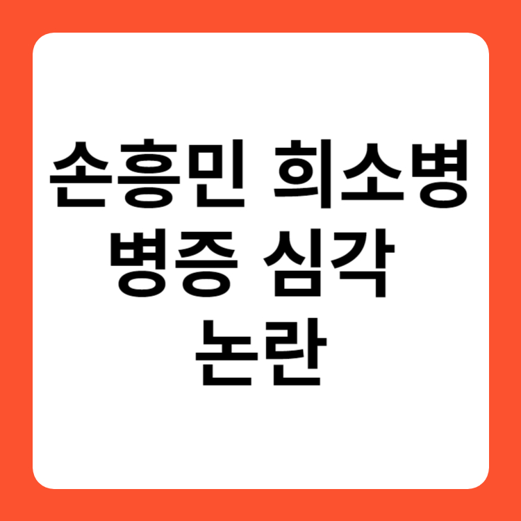 손흥민 희소병 병증 심각 논란