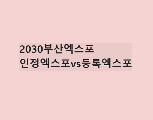  2030부산엑스포 유치해/인정엑스포vs등록엑스포