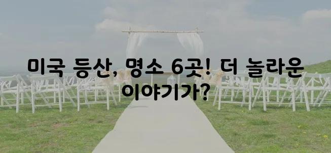 미국에서 가장 유명한 등산 명소 6곳을 소개합니다!
