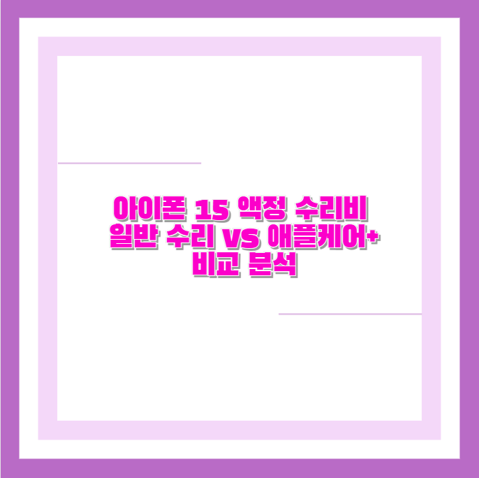 아이폰 15 액정 수리비 일반 수리 vs 애플케어+ 비교 분석