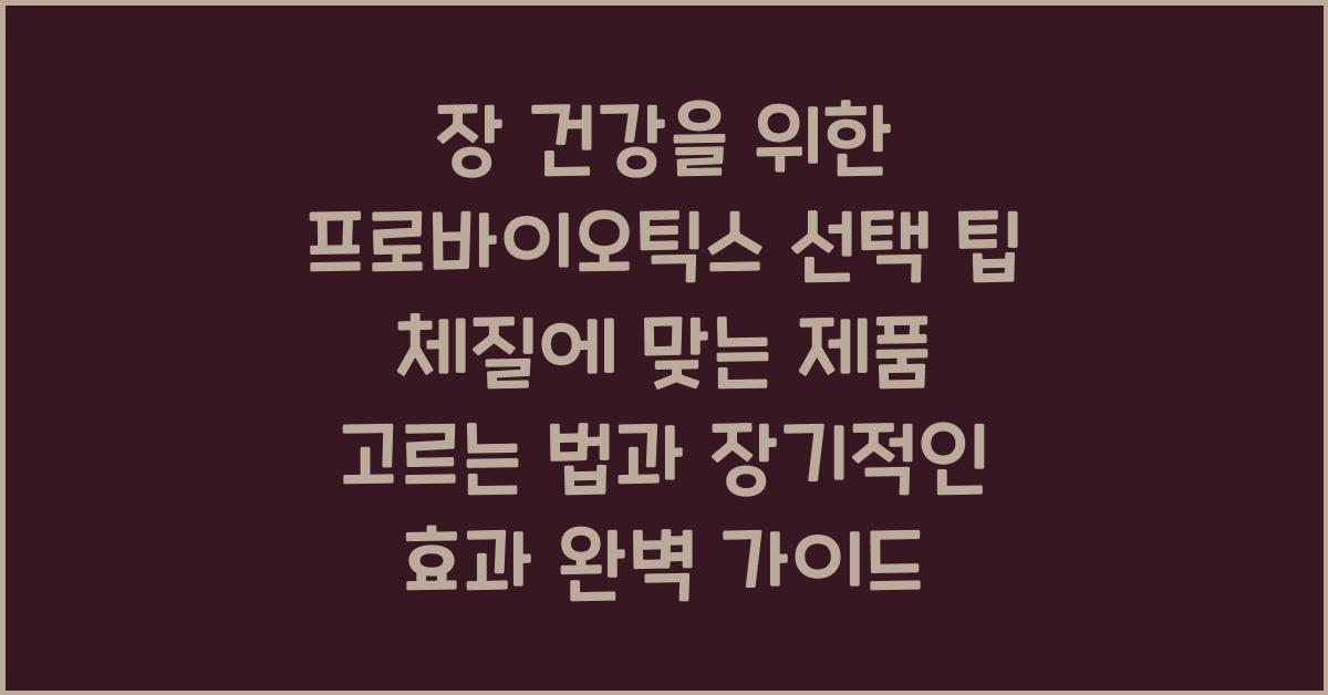 장 건강을 위한 프로바이오틱스 선택 팁! 체질에 맞는 제품 고르는 법과 장기적인 효과