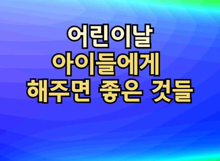  어린이날, 아이들에게 해주면 좋은 것들