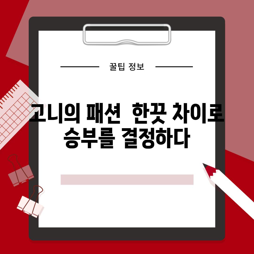 고니의 패션  한끗 차이로 승부를 결정하다