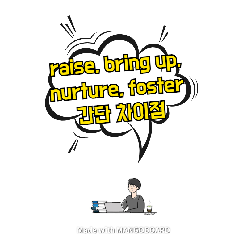  raise, bring up, nurture, foster 간단 차이점