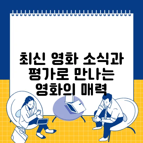 최신 영화 소식과 평가로 만나는 영화의 매력