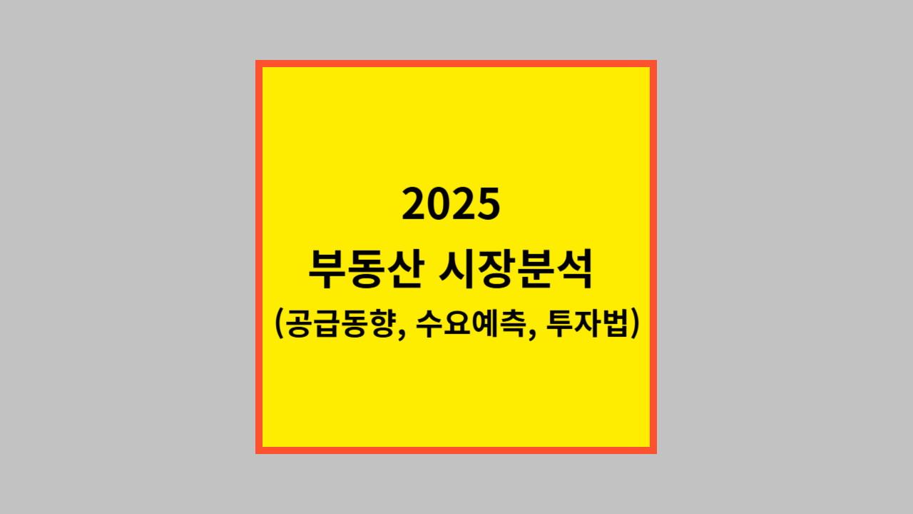 2025 부동산 시장분석 (공급동향, 수요예측, 투자법)