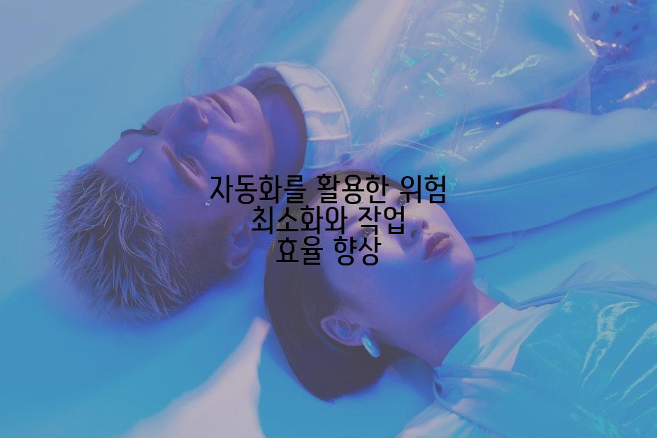 자동화를 활용한 위험 최소화와 작업 효율 향상