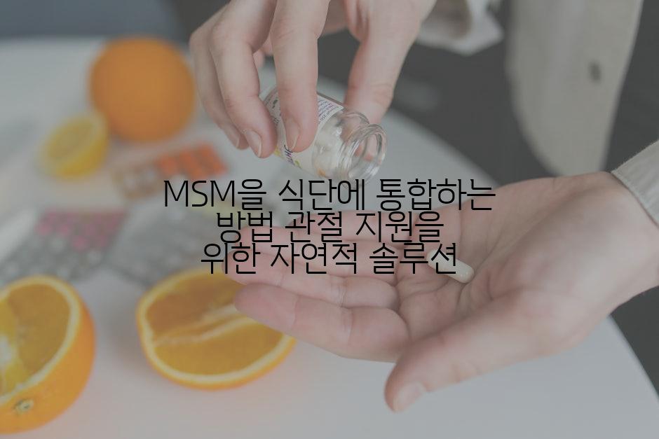 MSM을 식단에 통합하는 방법 관절 지원을 위한 자연적 솔루션