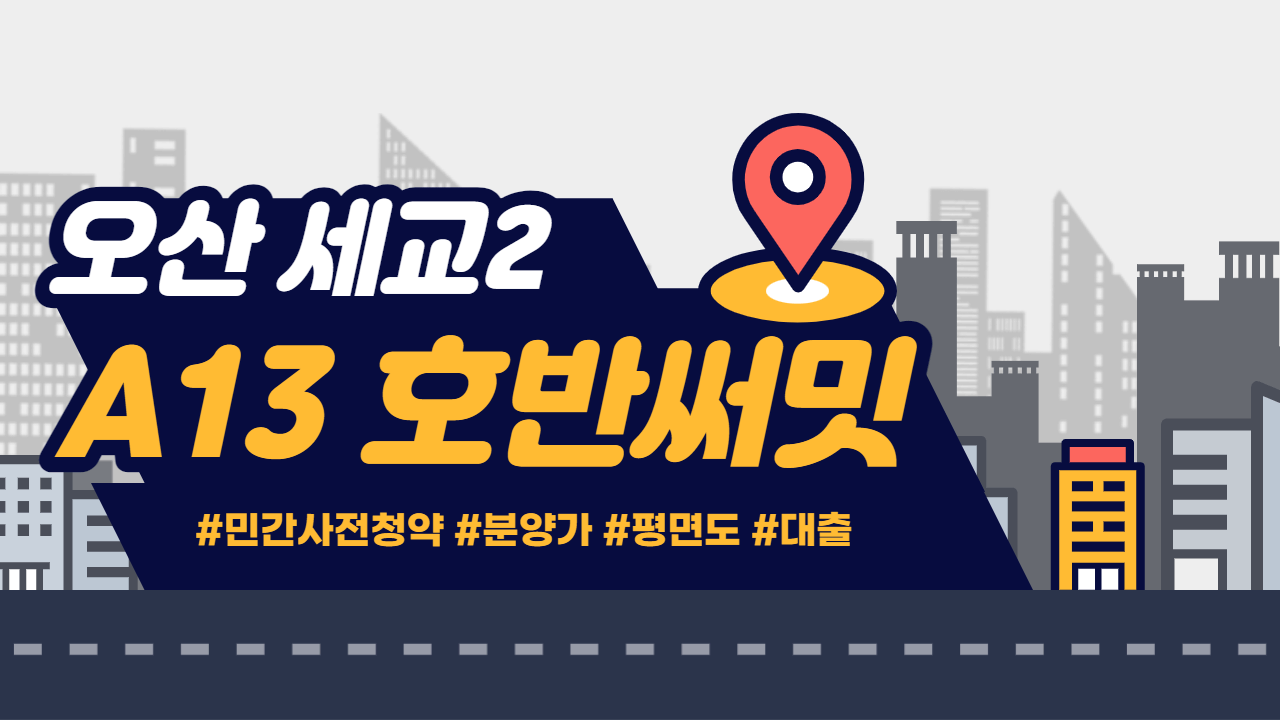 3.29 사전청약! 오산 세교2 A13 호반써밋 평면도, 분양가, 대출