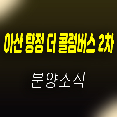  아산 탕정 더 콜럼버스 2차 지식산업센터 탕정지구 제조형공장,라이브오피스,상가 분양가 및 일정 안내