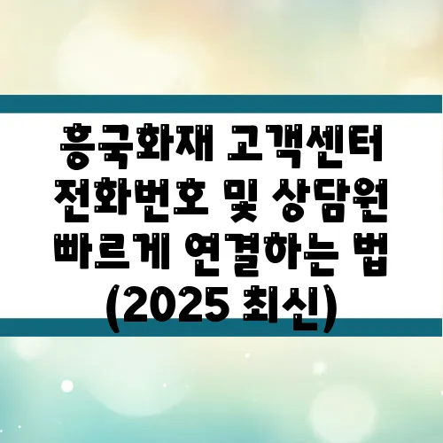 흥국화재 고객센터 전화번호 및 상담원 빠르게 연결하는 법 (2025 최신)