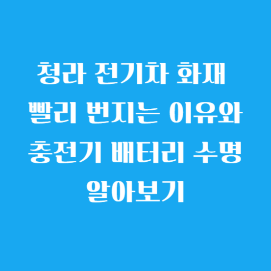 청라 전기차 화재 빨리 번지는 이유와 충전기 배터리 수명 알아보기