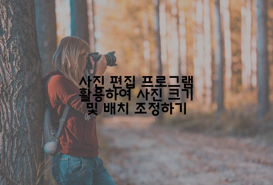 사진 편집 프로그램 활용하여 사진 크기 및 배치 조정하기