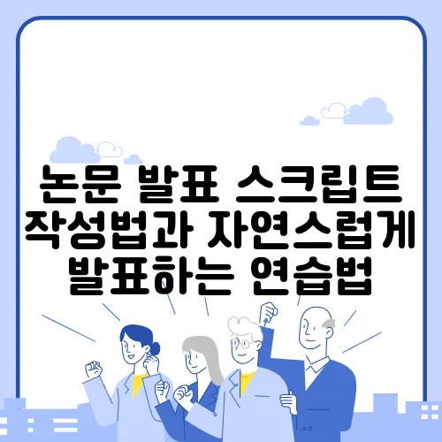 논문 발표 스크립트 작성법과 자연스럽게 발표하는 연습법