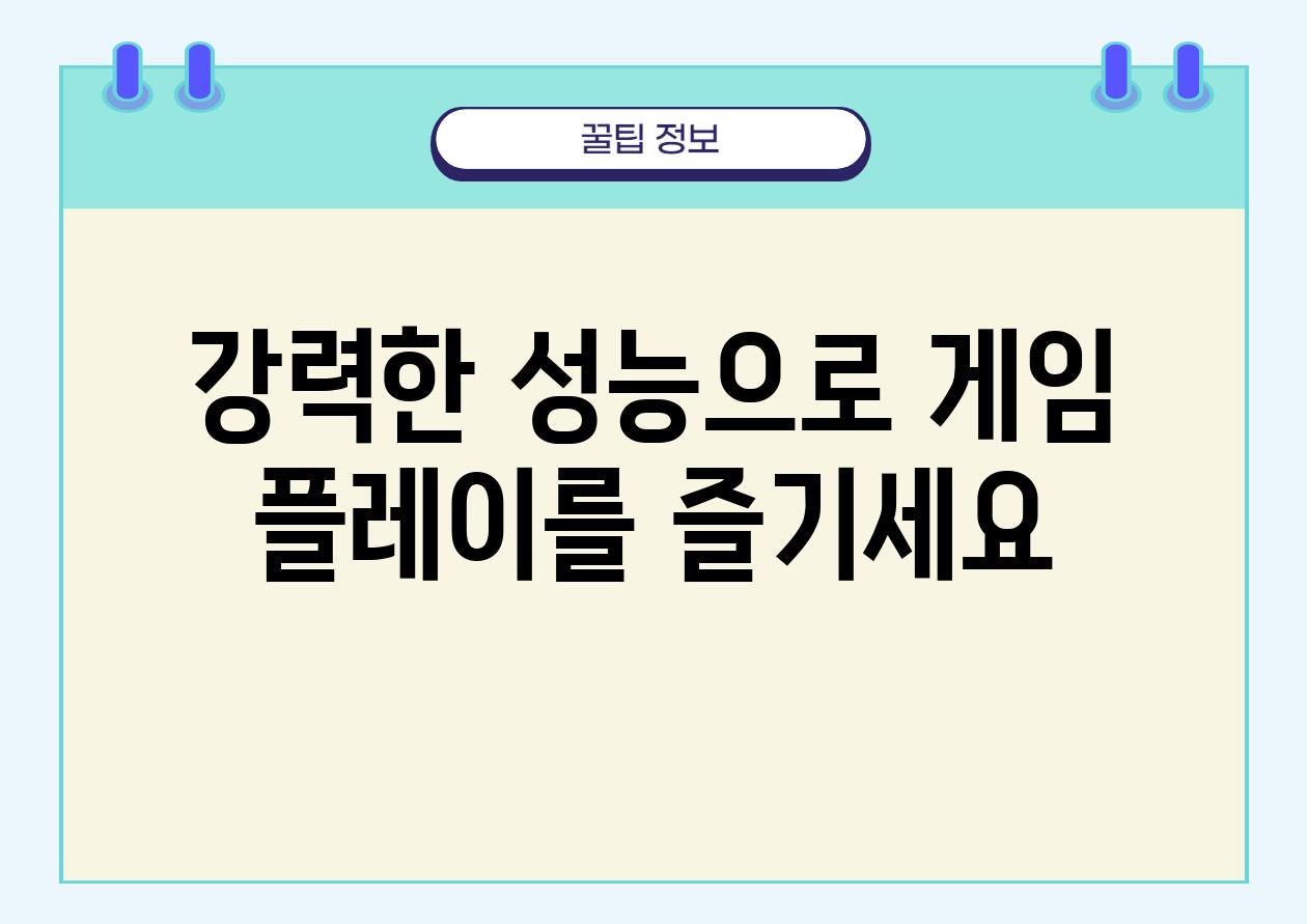 강력한 성능으로 게임 플레이를 즐기세요