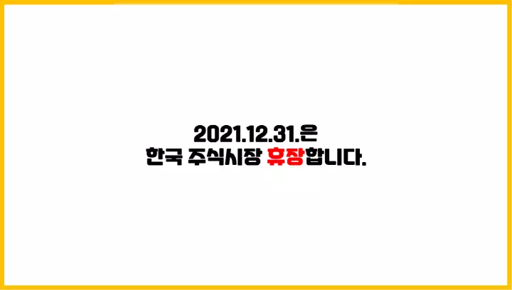  2021.12.31.은 한국 주식시장(코스피, 코스닥) 휴장합니다.