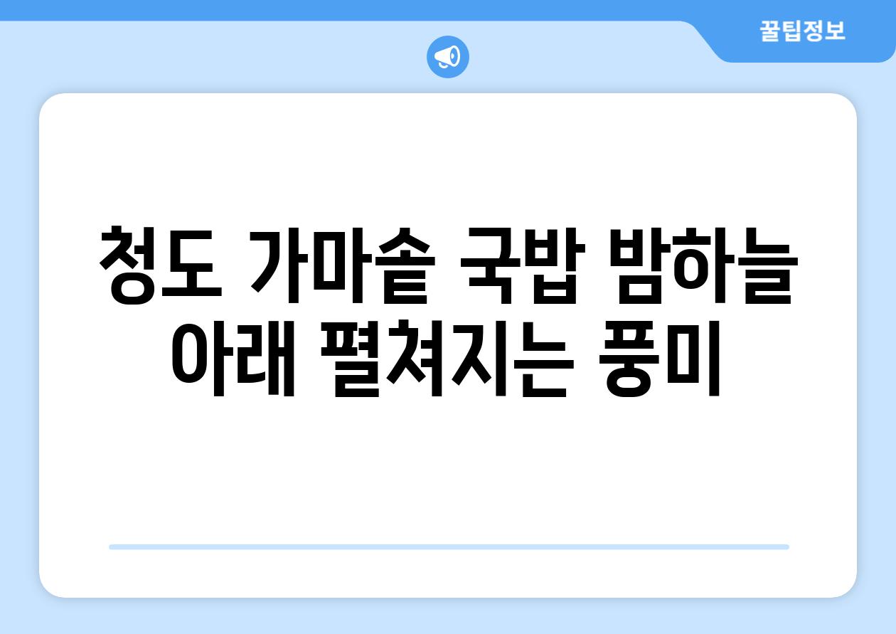 청도 가마솥 국밥 밤하늘 아래 펼쳐지는 풍미