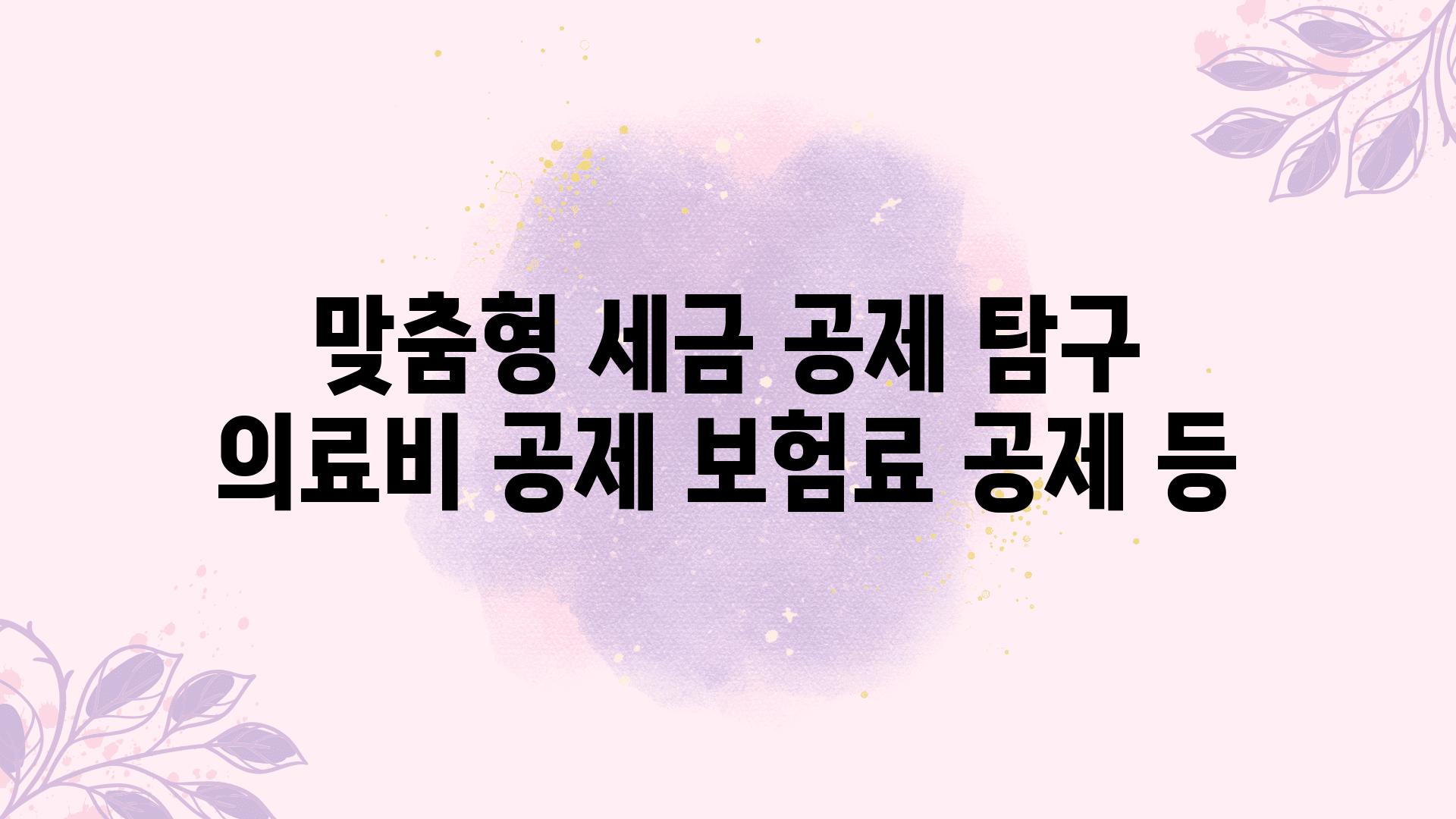 맞춤형 세금 공제 비교 의료비 공제 보험료 공제 등