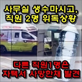  생수 마신 직원 2명 위독상황, 다른 직원은 사망한 채 발견
