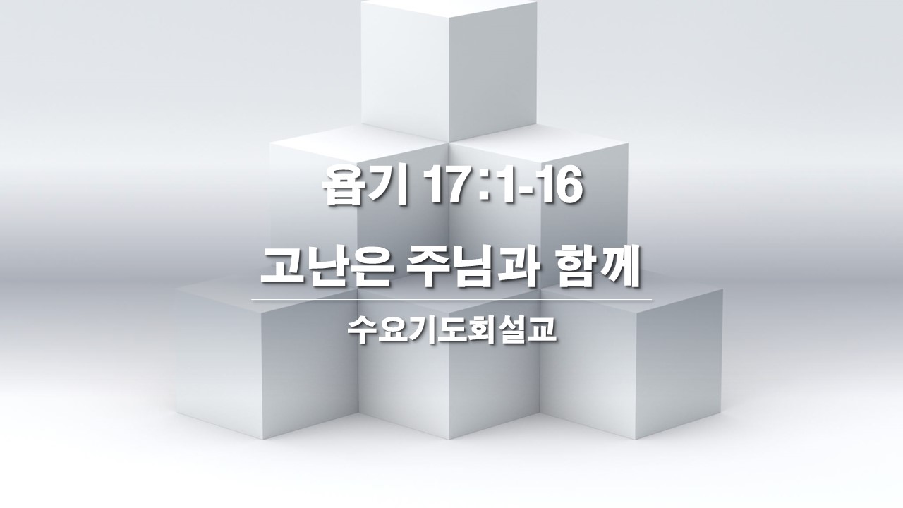  욥기 17:1-16, 고난은 주님과 함께(찬419장) Overcome the Hardship with the Lord 수요기도회 설교