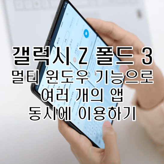 갤럭시 Z 폴드 3 여러 앱 창을 모두 띄워놓고 동시에 이용하는 방법