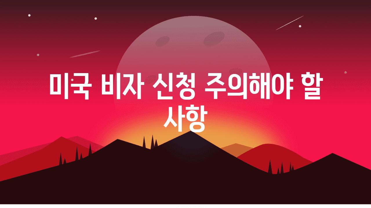 미국 비자 신청 주의해야 할 사항