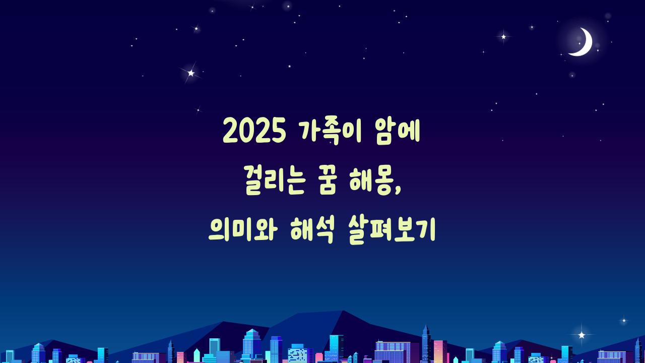 2025 가족이 암에 걸리는 꿈해몽
