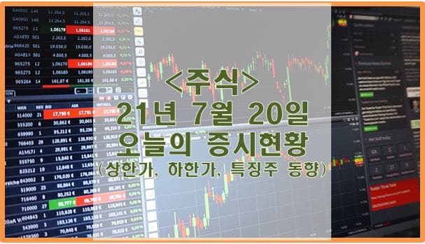  [주식] 21년 7월 20일 오늘의 증시현황 (상한가, 하한가, 특징주)