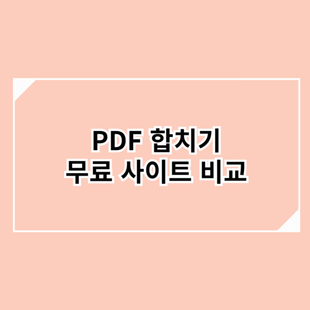 무료 PDF 합치기: 병합 사이트 비교 종합 총정리 가이드!