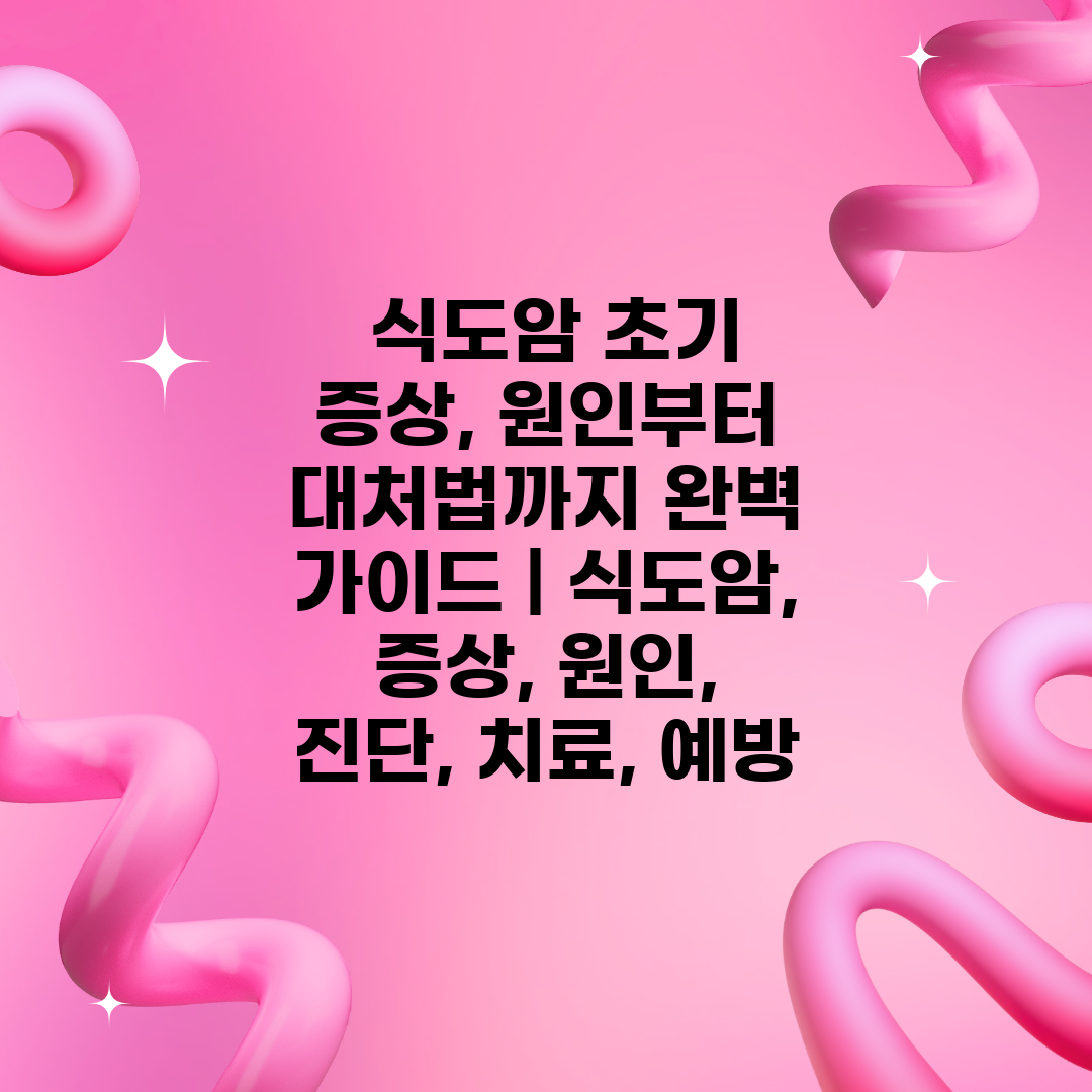  식도암 초기 증상, 원인부터 대처법까지 완벽 가이드 