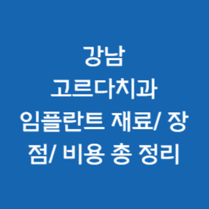  강남 고르다 치과 임플란트 재료/ 장점/ 비용 총 정리