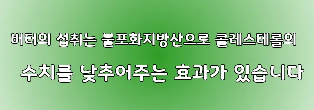 버터의 섭취는 불포화지방산으로 콜레스테롤의 수치를 낮추어주는 효과가 있습니다