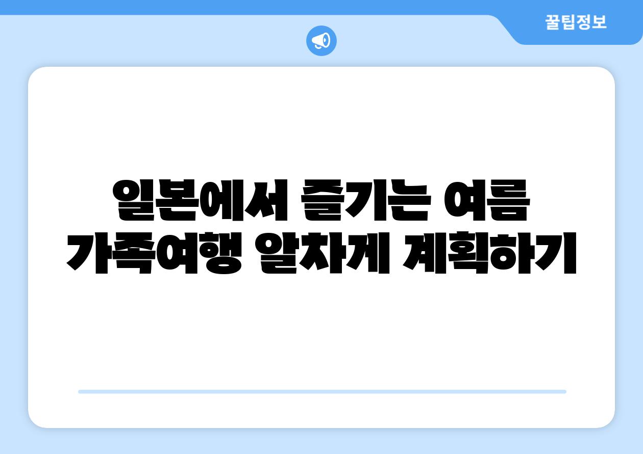 일본에서 즐기는 여름 가족여행 알차게 계획하기