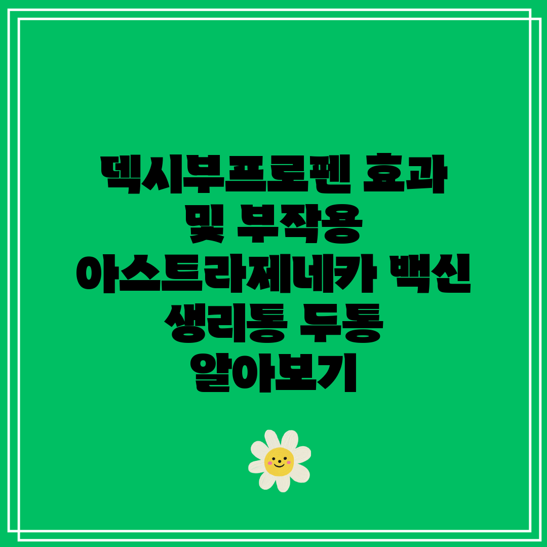 덱시부프로펜 효과 및 부작용 아스트라제네카 백신 생리통