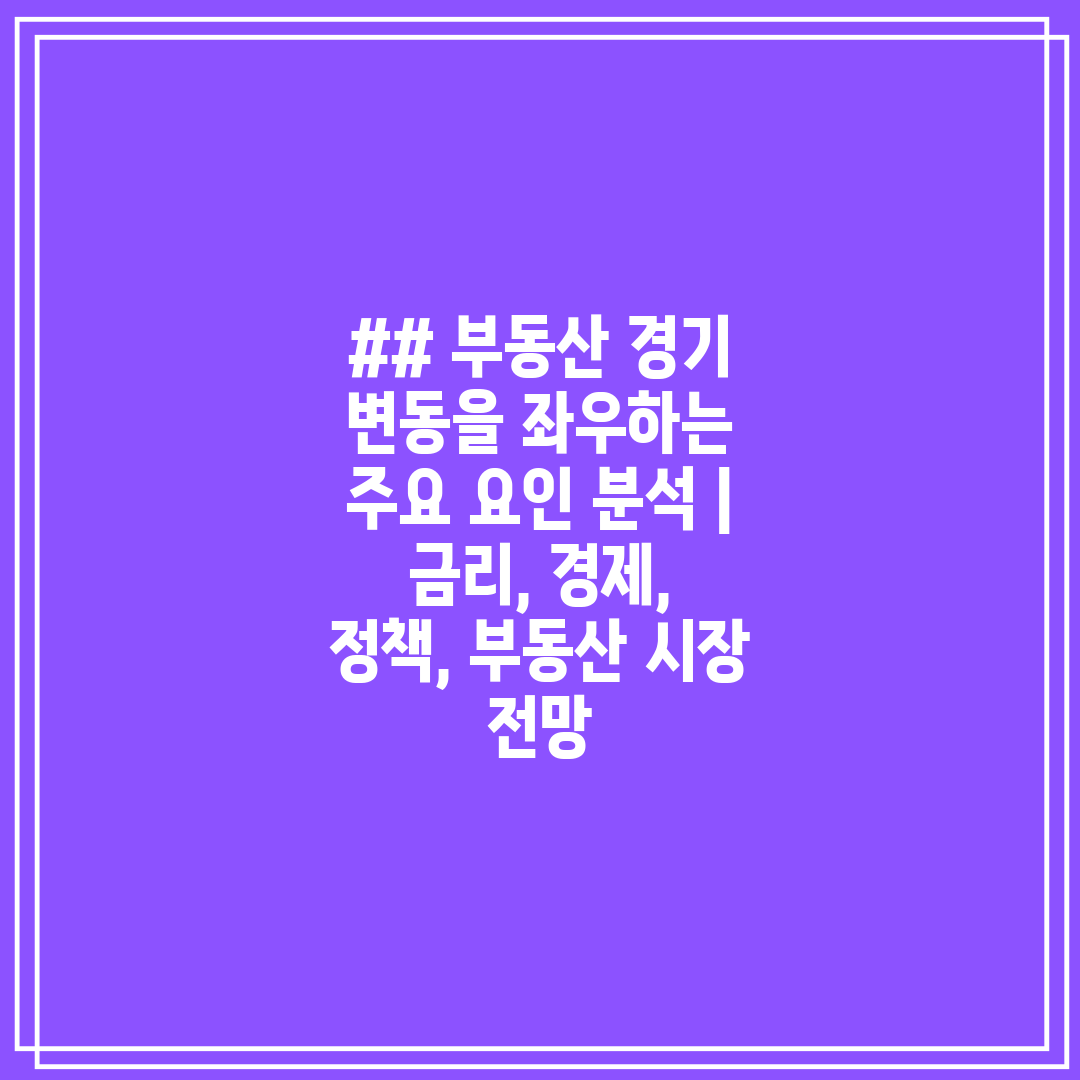 ## 부동산 경기 변동을 좌우하는 주요 요인 분석  금