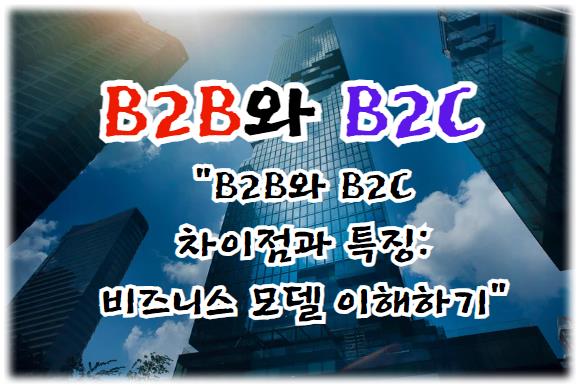 B2B와 B2C의 차이점과 특징: 비즈니스 모델 이해하기
