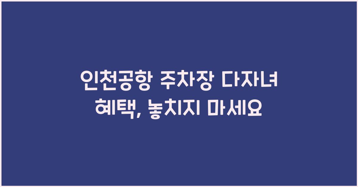 인천공항 주차장 다자녀