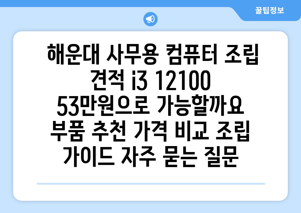  해운대 사무용 컴퓨터 조립 견적 i3 12100 53만원으로 가능할까요  부품 추천 가격 비교 조립 가이드 자주 묻는 질문