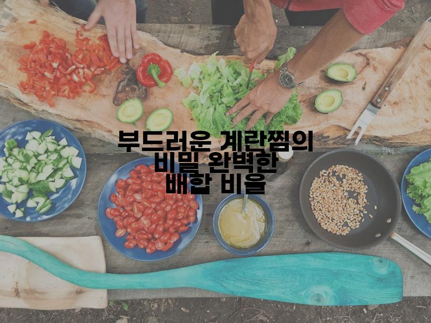 부드러운 계란찜의 비밀 완벽한 배합 비율