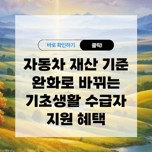자동차 재산 기준 완화로 바뀌는 기초생활 수급자 지원 혜택